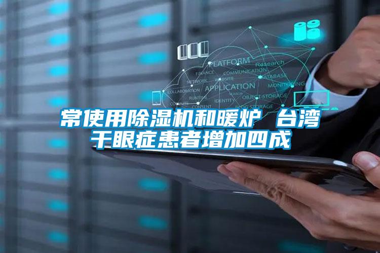 常使用91看片在线下载機和暖爐 台灣幹眼症患者增加四成
