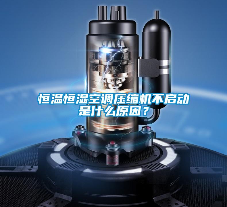 恒溫恒濕空調壓縮機不啟動是什麽原因？