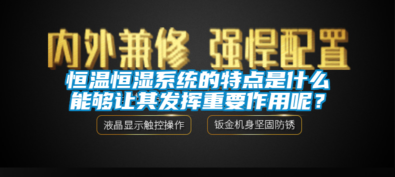 恒溫恒濕係統的特點是什麽能夠讓其發揮重要作用呢？