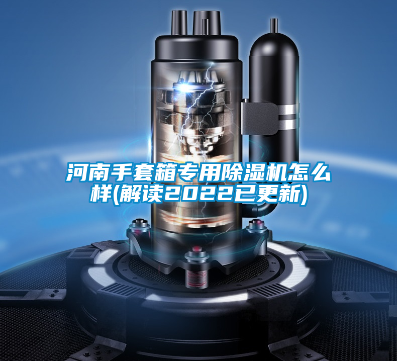 河南手套箱專用91看片在线下载機怎麽樣(解讀2022已更新)
