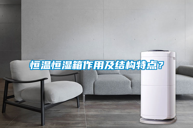 恒溫恒濕箱作用及結構特點？