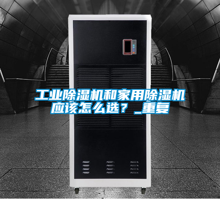 工業91看片在线下载機和家用91看片在线下载機應該怎麽選？_重複