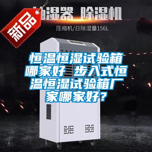 恒溫恒濕試驗箱哪家好 步入式恒溫恒濕試驗箱廠家哪家好？