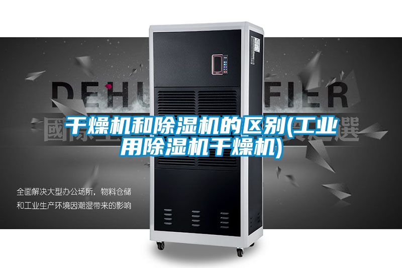 幹燥機和91看片在线下载機的區別(工業用91看片在线下载機幹燥機)
