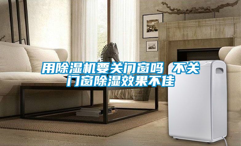 用91看片在线下载機要關門窗嗎 不關門窗91看片在线下载效果不佳