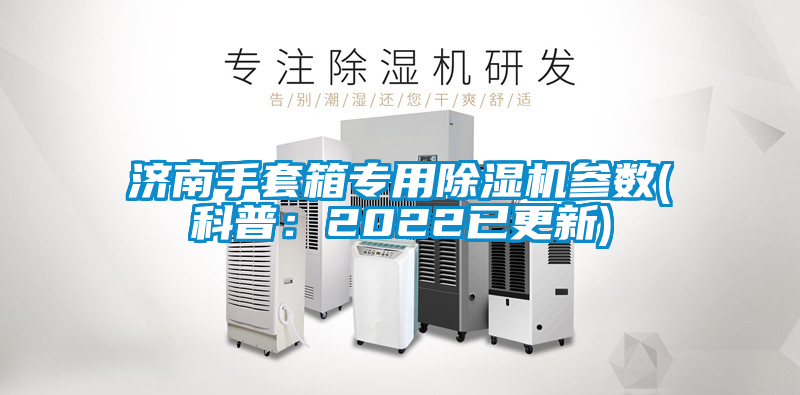 濟南手套箱專用91看片在线下载機參數(科普：2022已更新)