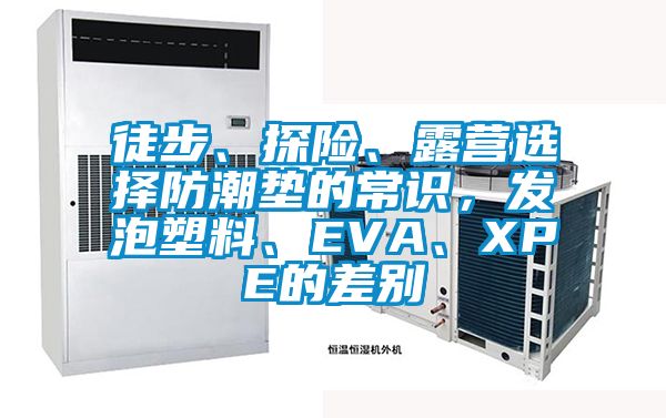 徒步、探險、露營選擇防潮墊的常識，發泡塑料、EVA、XPE的差別