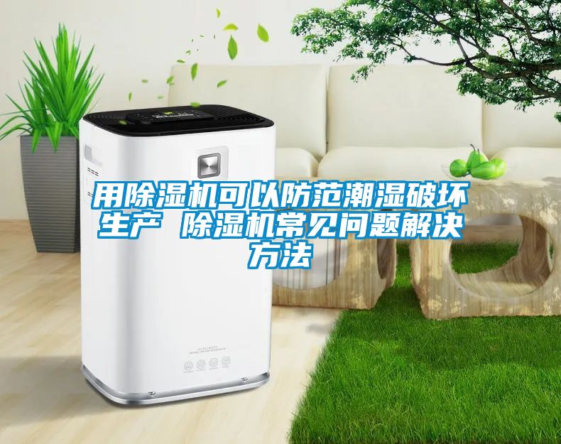 用91看片在线下载機可以防範潮濕破壞生產 91看片在线下载機常見問題解決方法