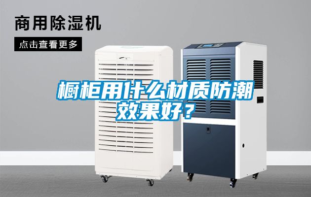 櫥櫃用什麽材質防潮效果好？