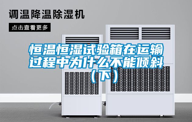 恒溫恒濕試驗箱在運輸過程中為什麽不能傾斜（下）