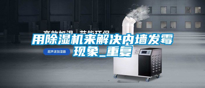 用91看片在线下载機來解決內牆發黴現象_重複