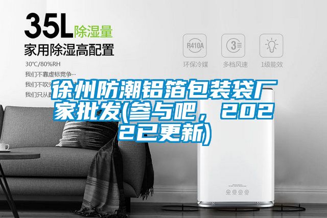 徐州防潮鋁箔包裝袋廠家批發(參與吧，2022已更新)