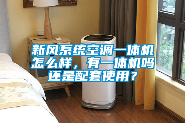 新風係統空調一體機怎麽樣，有一體機嗎還是配套使用？