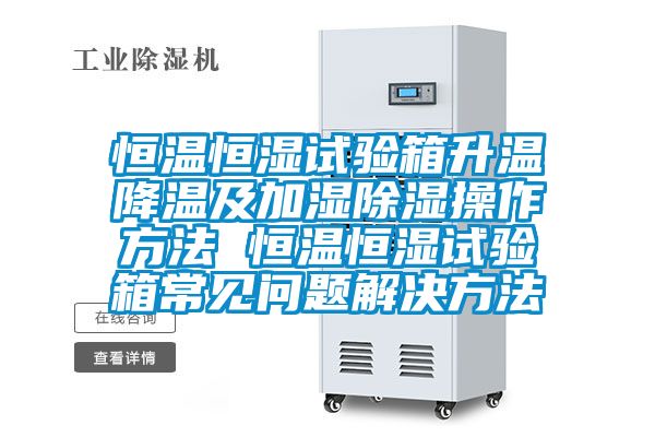 恒溫恒濕試驗箱升溫降溫及加濕91看片在线下载操作方法 恒溫恒濕試驗箱常見問題解決方法