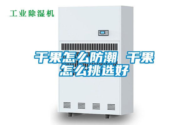 幹果怎麽防潮 幹果怎麽挑選好