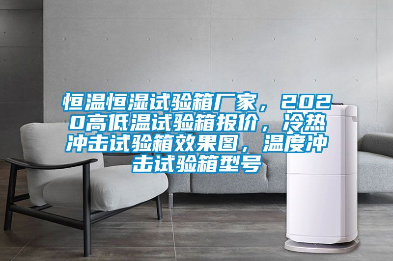恒溫恒濕試驗箱廠家，2020高低溫試驗箱報價，冷熱衝擊試驗箱效果圖，溫度衝擊試驗箱型號