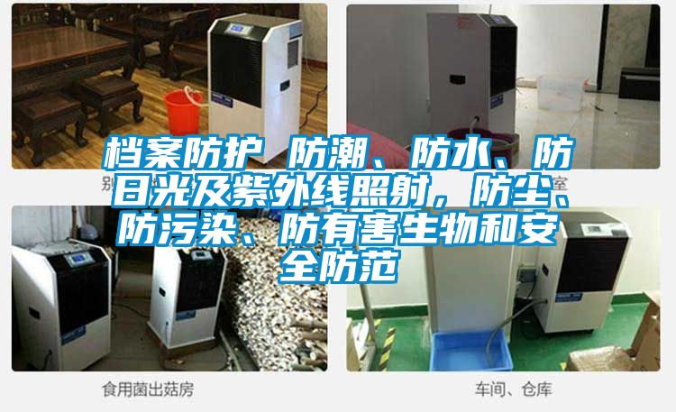 檔案防護 防潮、防水、防日光及紫外線照射，防塵、防汙染、防有害生物和安全防範