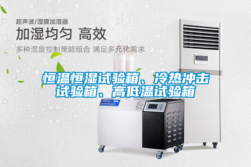 恒溫恒濕試驗箱、冷熱衝擊試驗箱、高低溫試驗箱