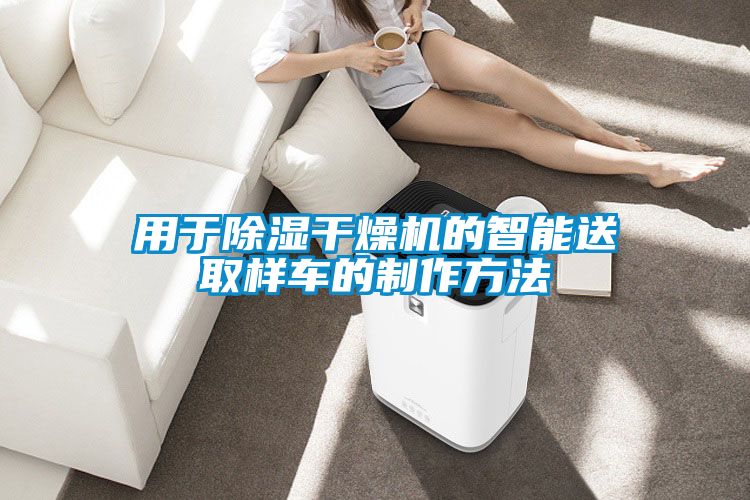 用於91看片在线下载幹燥機的智能送取樣車的製作方法