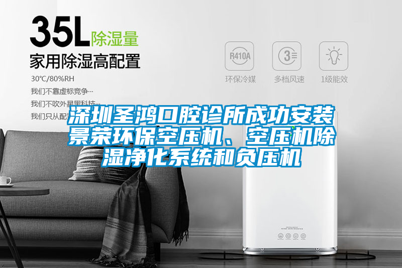 深圳聖鴻口腔診所成功安裝景榮環保空壓機、空壓機91看片在线下载淨化係統和負壓機