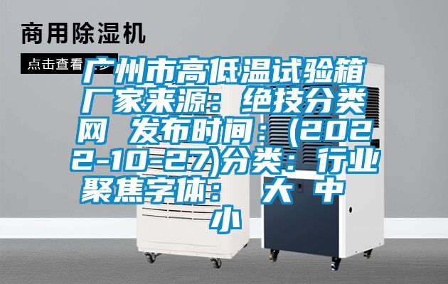 廣州市高低溫試驗箱廠家來源：絕技分類網 發布時間：(2022-10-27)分類：行業聚焦字體： 大 中 小
