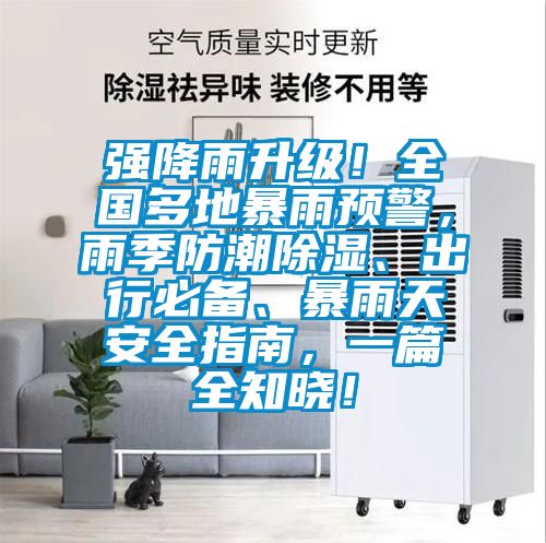 強降雨升級！全國多地暴雨預警，雨季防潮91看片在线下载、出行必備、暴雨天安全指南，一篇全知曉！