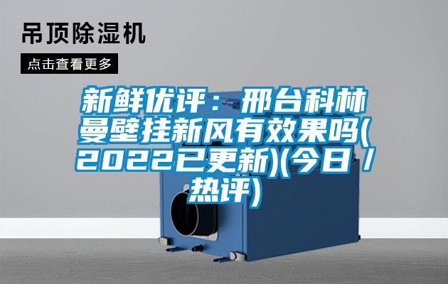 新鮮優評：邢台科林曼壁掛新風有效果嗎(2022已更新)(今日／熱評)