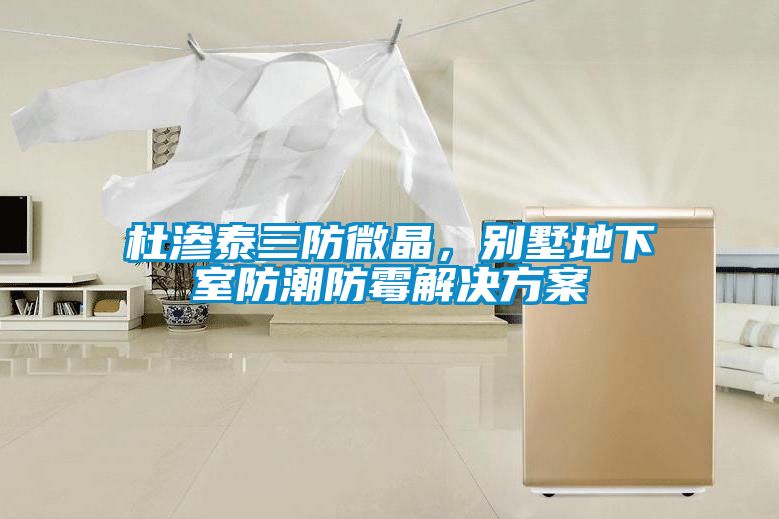 杜滲泰三防微晶，別墅地下室防潮防黴解決免费看片下载
