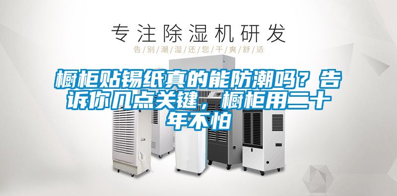 櫥櫃貼錫紙真的能防潮嗎？告訴你幾點關鍵，櫥櫃用二十年不怕