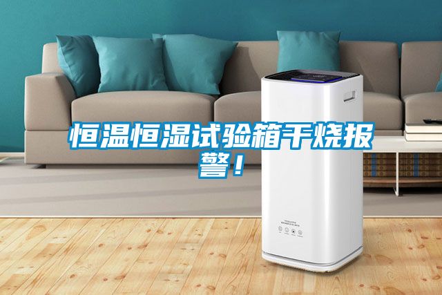 恒溫恒濕試驗箱幹燒報警！