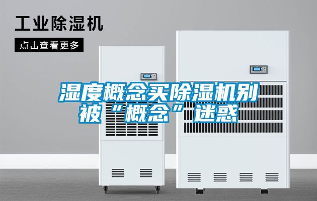 濕度概念買91看片在线下载機別被“概念”迷惑