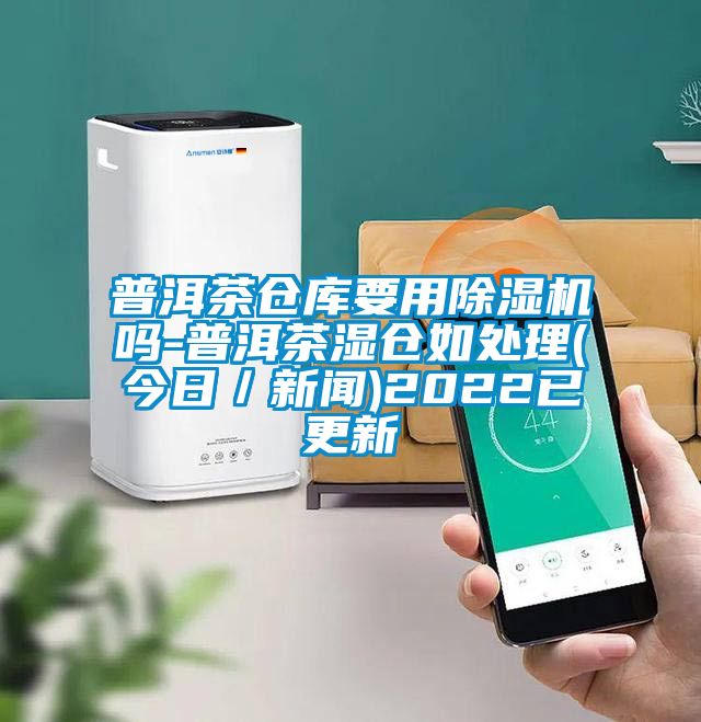 普洱茶倉庫要用91看片在线下载機嗎-普洱茶濕倉如處理(今日／手机看片AV短片)2022已更新