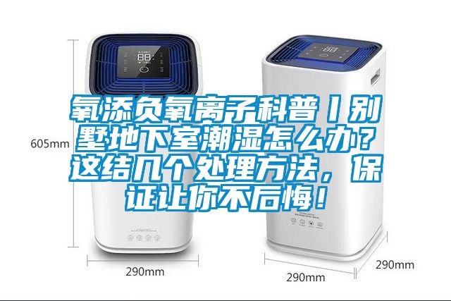 氧添負氧離子科普丨別墅地下室潮濕怎麽辦？這結幾個處理方法，保證讓你不後悔！