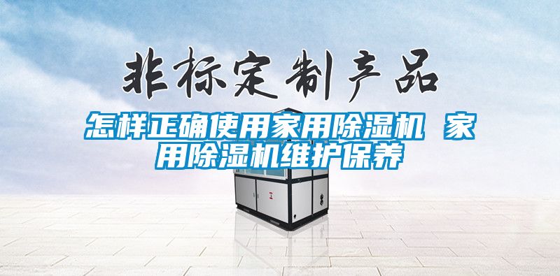 怎樣正確使用家用91看片在线下载機 家用91看片在线下载機維護保養