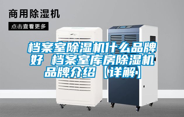 檔案室91看片在线下载機什麽品牌好 檔案室庫房91看片在线下载機品牌介紹【詳解】