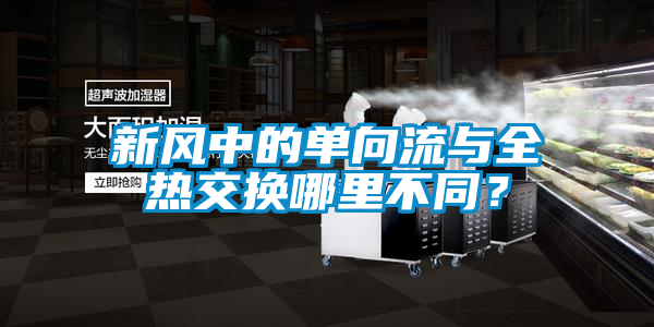 新風中的單向流與全熱交換哪裏不同？
