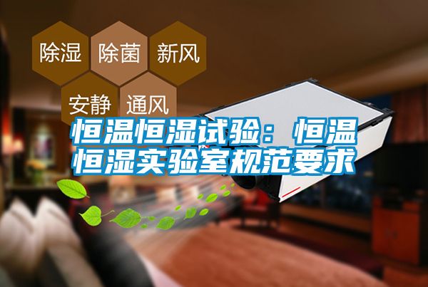恒溫恒濕試驗：恒溫恒濕實驗室規範要求