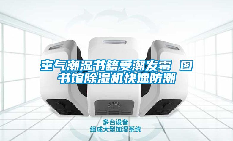 空氣潮濕書籍受潮發黴 圖書館91看片在线下载機快速防潮