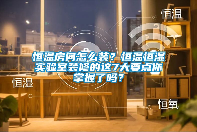 恒溫房間怎麽裝？恒溫恒濕實驗室裝修的這7大要點你掌握了嗎？