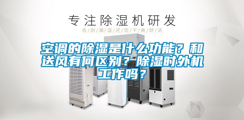 空調的91看片在线下载是什麽功能？和送風有何區別？91看片在线下载時外機工作嗎？