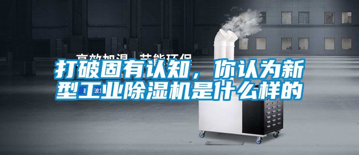 打破固有認知，你認為新型工業91看片在线下载機是什麽樣的