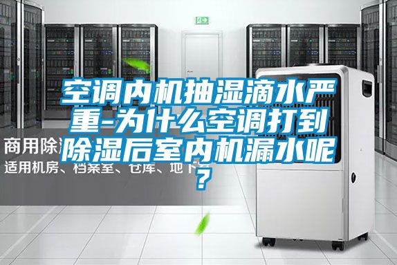 空調內機抽濕滴水嚴重-為什麽空調打到91看片在线下载後室內機漏水呢？