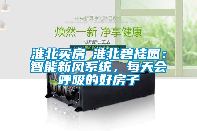 淮北買房│淮北碧桂園：智能新風係統，每天會呼吸的好房子
