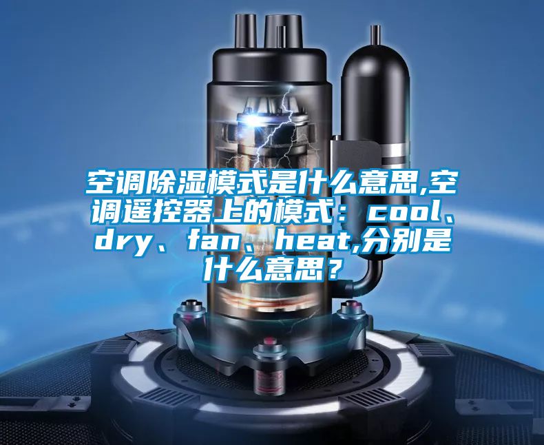 空調91看片在线下载模式是什麽意思,空調遙控器上的模式：cool、dry、fan、heat,分別是什麽意思？