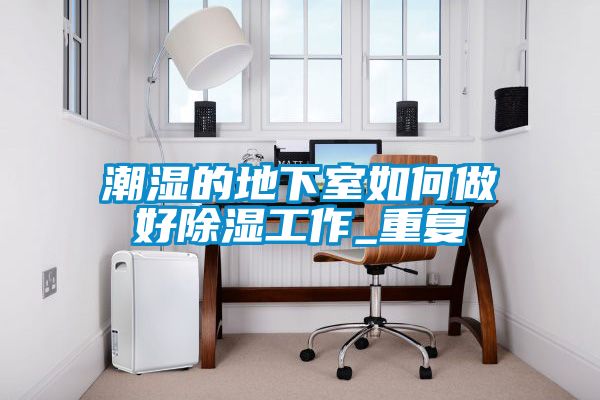潮濕的地下室如何做好91看片在线下载工作_重複