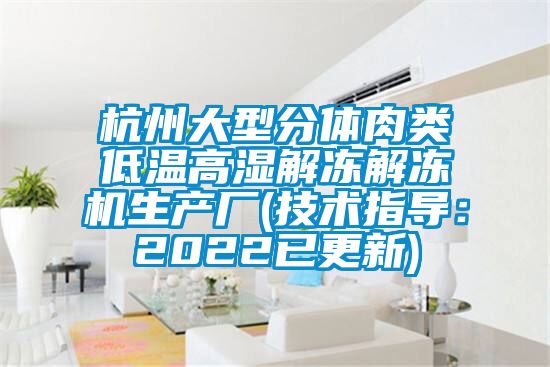 杭州大型分體肉類低溫高濕解凍解凍機生產廠(技術指導：2022已更新)