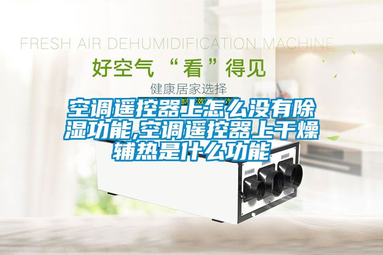 空調遙控器上怎麽沒有91看片在线下载功能,空調遙控器上幹燥輔熱是什麽功能