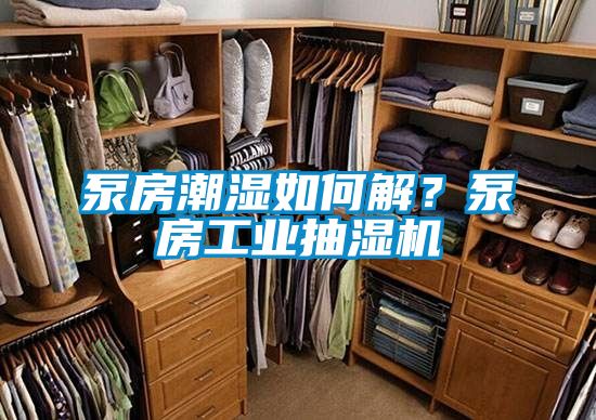 泵房潮濕如何解？泵房工業抽濕機