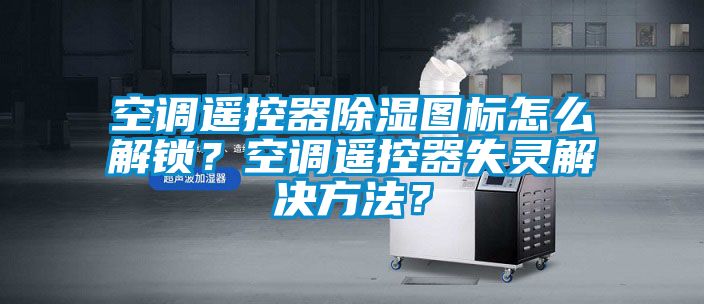 空調遙控器91看片在线下载圖標怎麽解鎖？空調遙控器失靈解決方法？