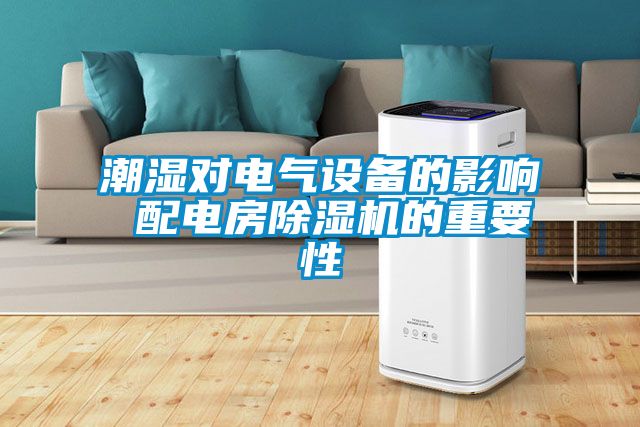 潮濕對電氣設備的影響 配電房91看片在线下载機的重要性